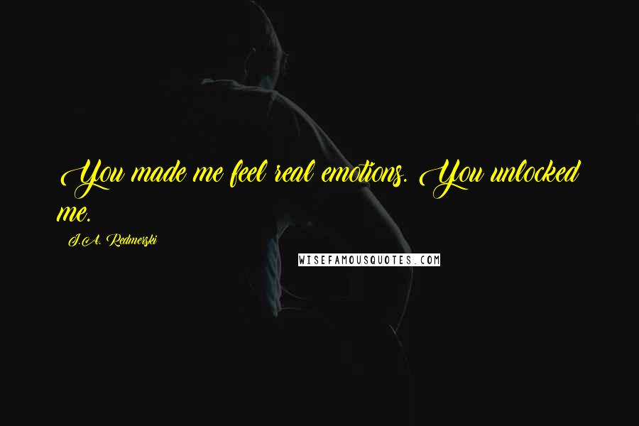 J.A. Redmerski Quotes: You made me feel real emotions. You unlocked me.