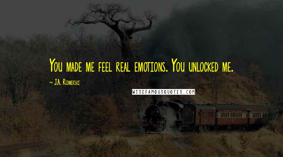 J.A. Redmerski Quotes: You made me feel real emotions. You unlocked me.