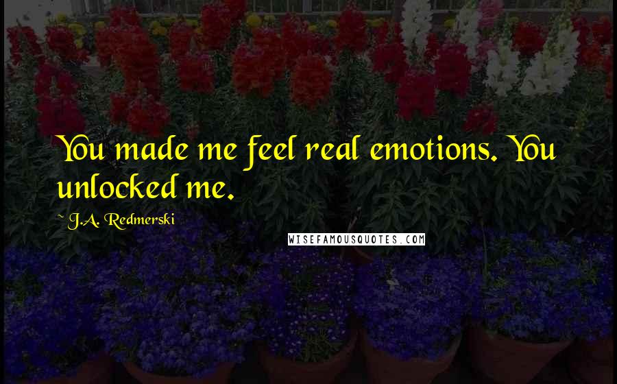 J.A. Redmerski Quotes: You made me feel real emotions. You unlocked me.