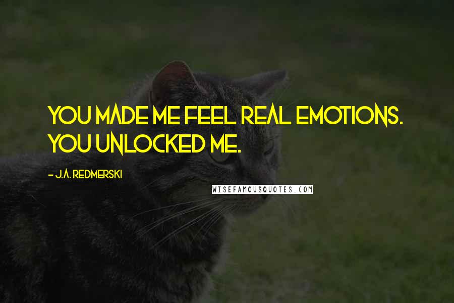 J.A. Redmerski Quotes: You made me feel real emotions. You unlocked me.