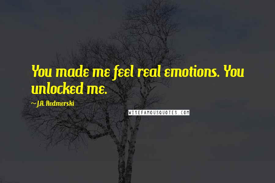 J.A. Redmerski Quotes: You made me feel real emotions. You unlocked me.