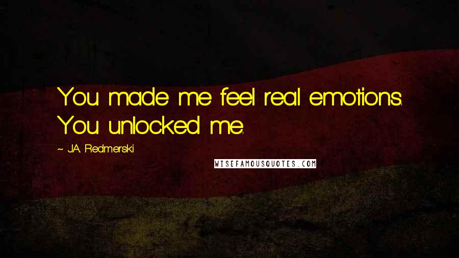 J.A. Redmerski Quotes: You made me feel real emotions. You unlocked me.