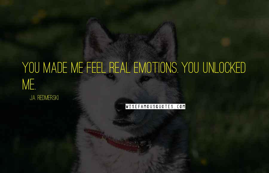 J.A. Redmerski Quotes: You made me feel real emotions. You unlocked me.