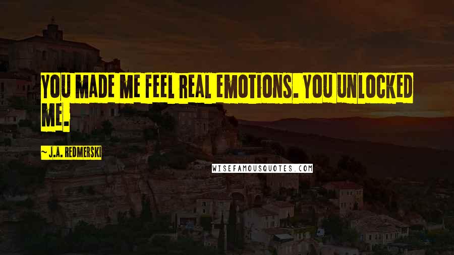 J.A. Redmerski Quotes: You made me feel real emotions. You unlocked me.