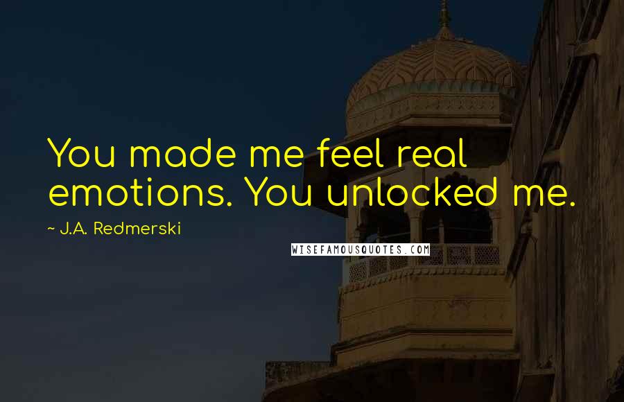 J.A. Redmerski Quotes: You made me feel real emotions. You unlocked me.