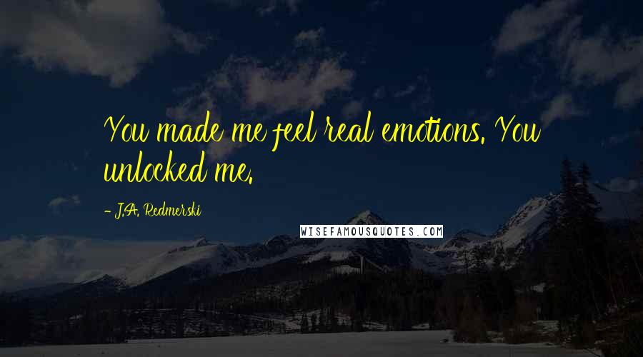 J.A. Redmerski Quotes: You made me feel real emotions. You unlocked me.