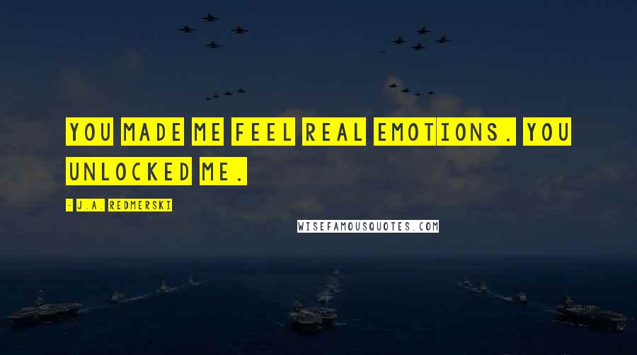 J.A. Redmerski Quotes: You made me feel real emotions. You unlocked me.