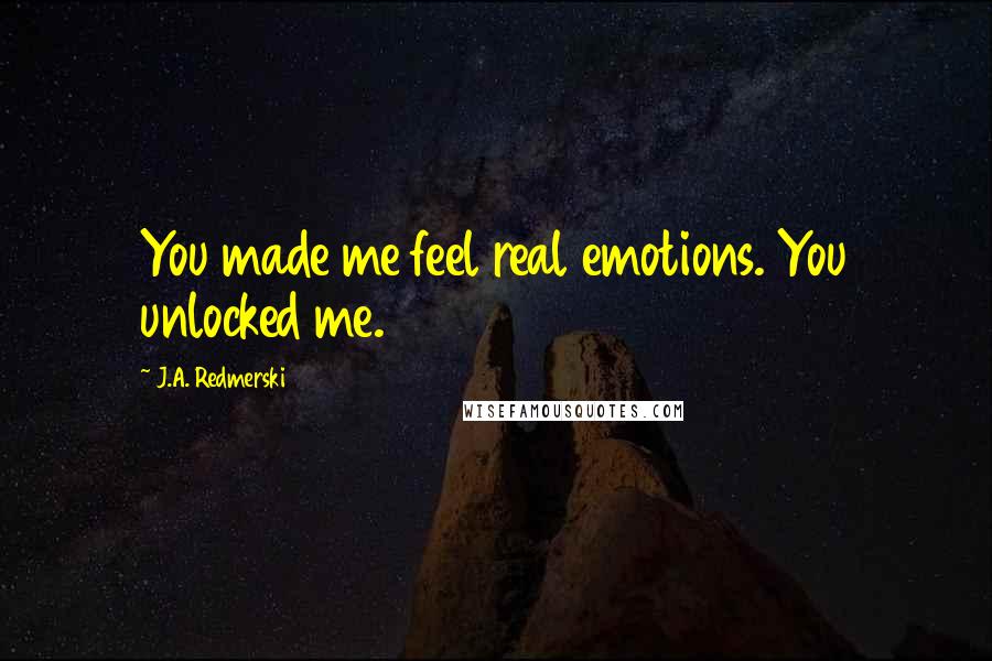J.A. Redmerski Quotes: You made me feel real emotions. You unlocked me.