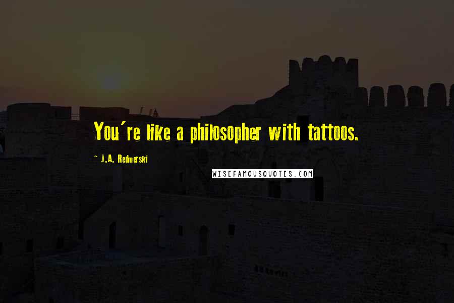 J.A. Redmerski Quotes: You're like a philosopher with tattoos.