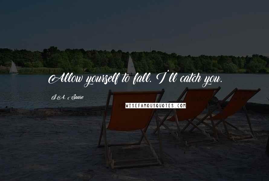 J.A. Saare Quotes: Allow yourself to fall. I'll catch you.