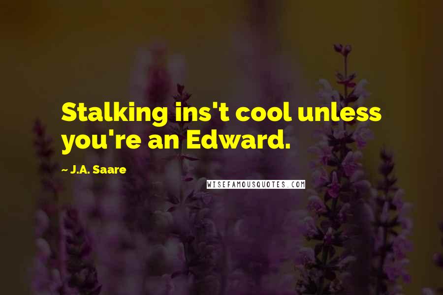J.A. Saare Quotes: Stalking ins't cool unless you're an Edward.