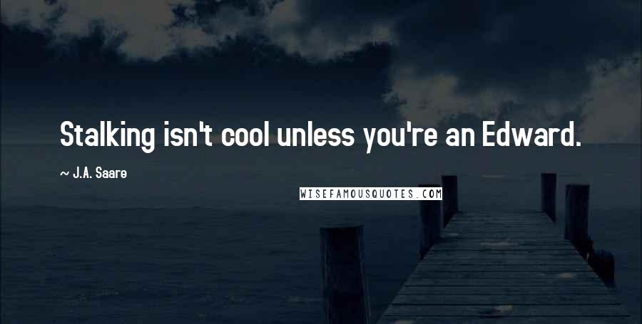 J.A. Saare Quotes: Stalking isn't cool unless you're an Edward.