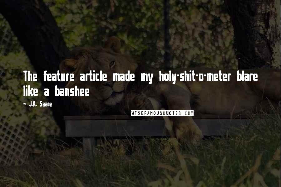 J.A. Saare Quotes: The feature article made my holy-shit-o-meter blare like a banshee