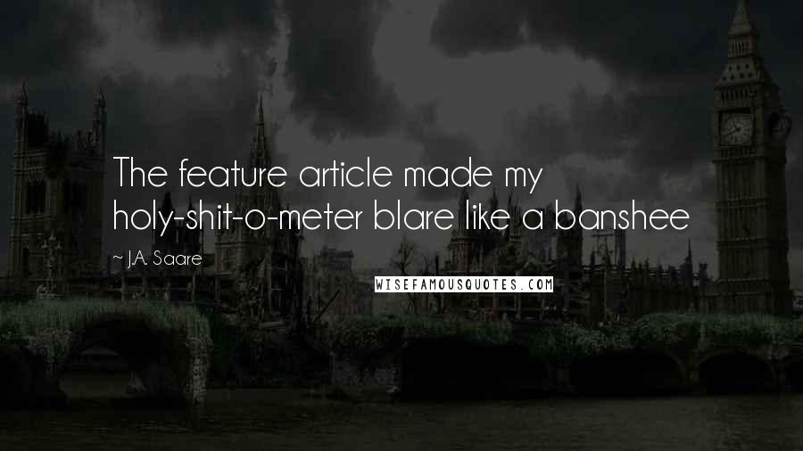J.A. Saare Quotes: The feature article made my holy-shit-o-meter blare like a banshee