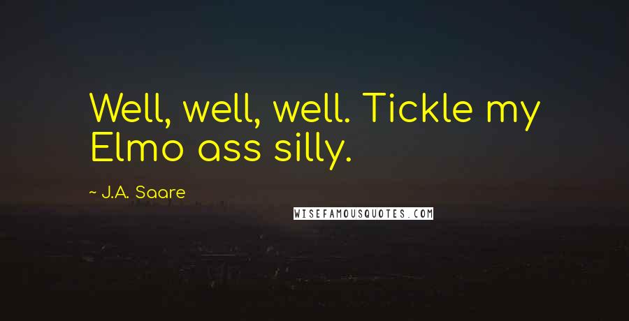 J.A. Saare Quotes: Well, well, well. Tickle my Elmo ass silly.