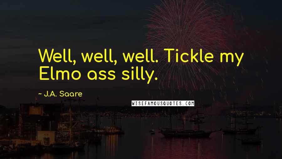 J.A. Saare Quotes: Well, well, well. Tickle my Elmo ass silly.