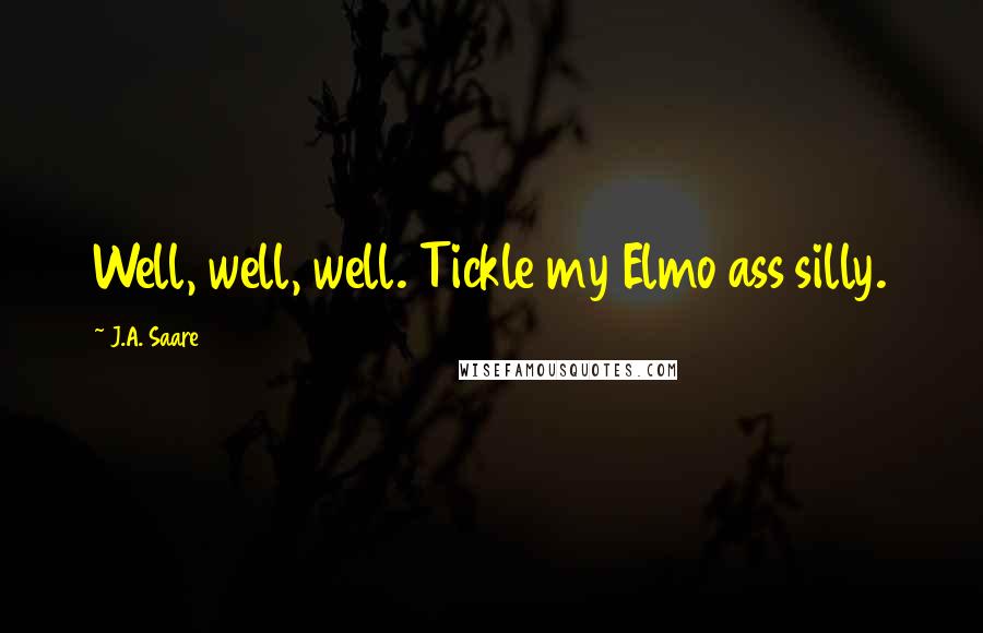 J.A. Saare Quotes: Well, well, well. Tickle my Elmo ass silly.