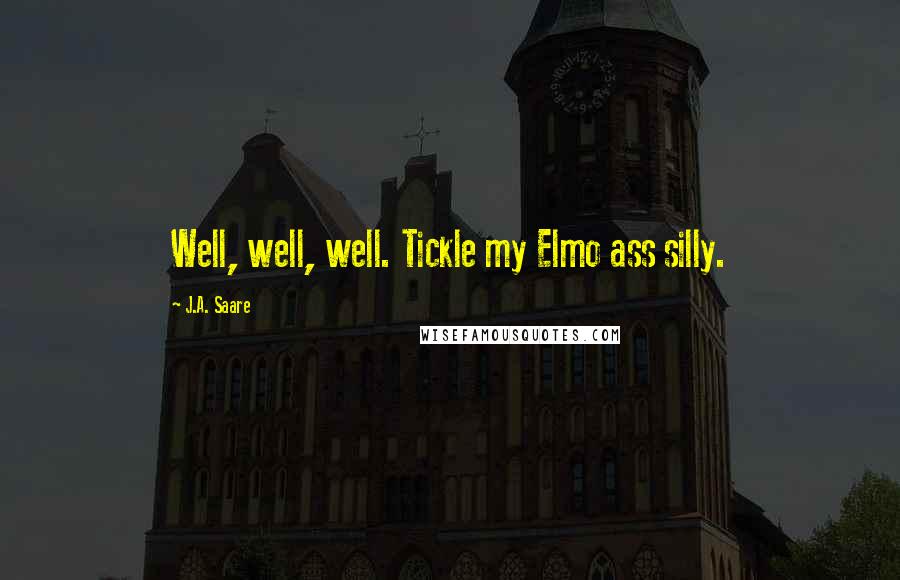 J.A. Saare Quotes: Well, well, well. Tickle my Elmo ass silly.