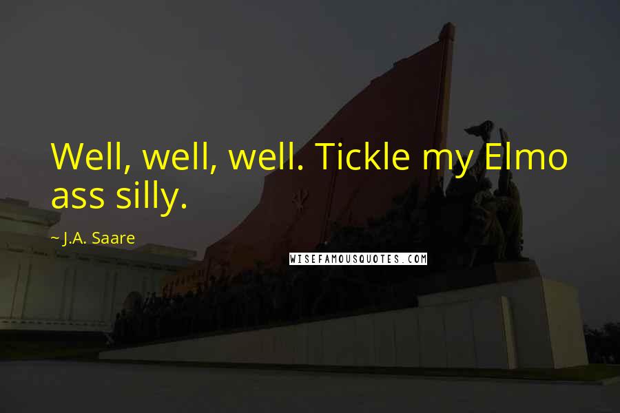 J.A. Saare Quotes: Well, well, well. Tickle my Elmo ass silly.