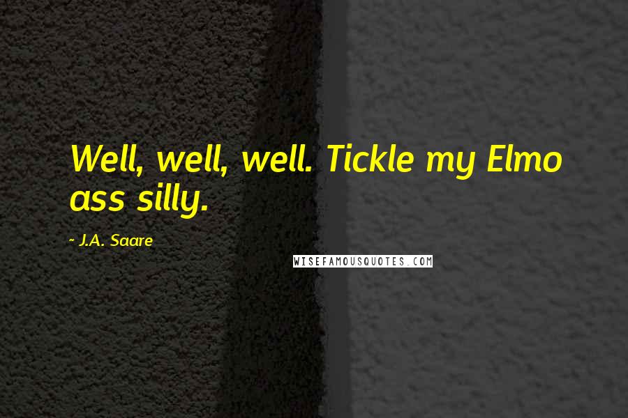 J.A. Saare Quotes: Well, well, well. Tickle my Elmo ass silly.