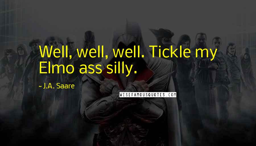 J.A. Saare Quotes: Well, well, well. Tickle my Elmo ass silly.