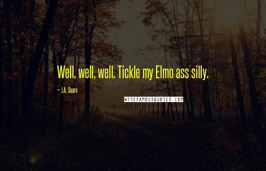 J.A. Saare Quotes: Well, well, well. Tickle my Elmo ass silly.