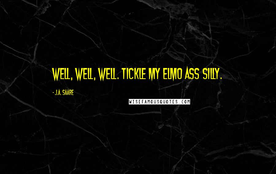 J.A. Saare Quotes: Well, well, well. Tickle my Elmo ass silly.