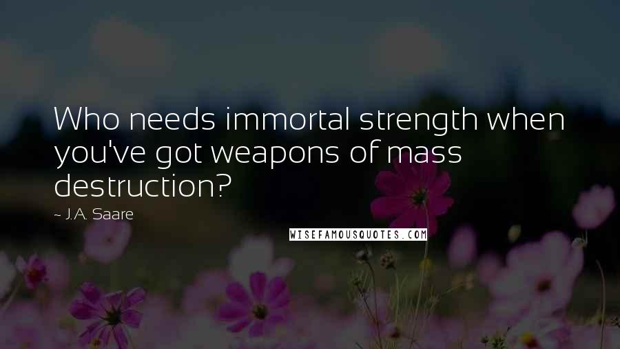 J.A. Saare Quotes: Who needs immortal strength when you've got weapons of mass destruction?