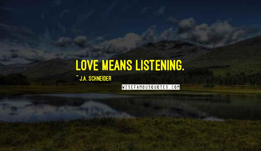 J.A. Schneider Quotes: Love means listening.