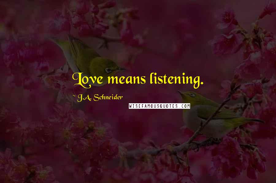 J.A. Schneider Quotes: Love means listening.