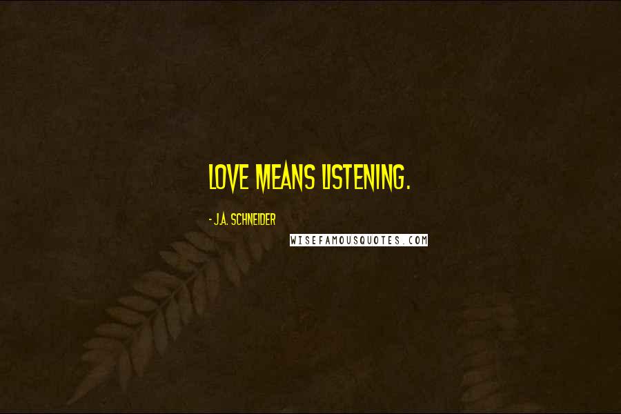 J.A. Schneider Quotes: Love means listening.