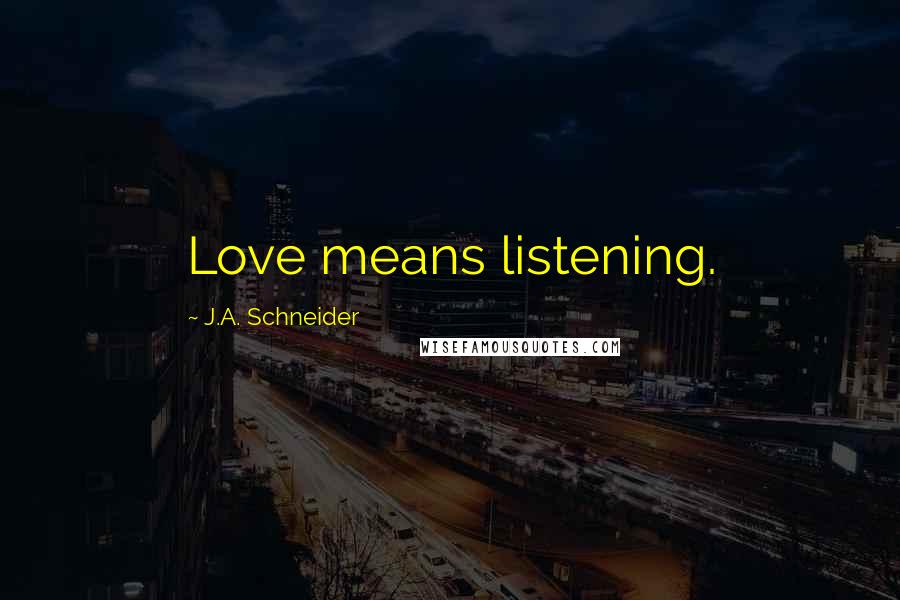 J.A. Schneider Quotes: Love means listening.
