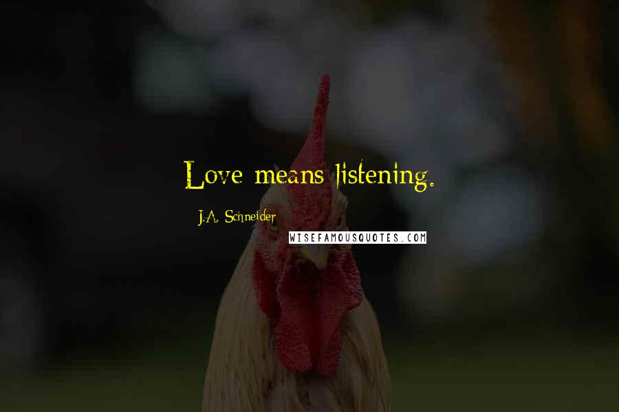 J.A. Schneider Quotes: Love means listening.