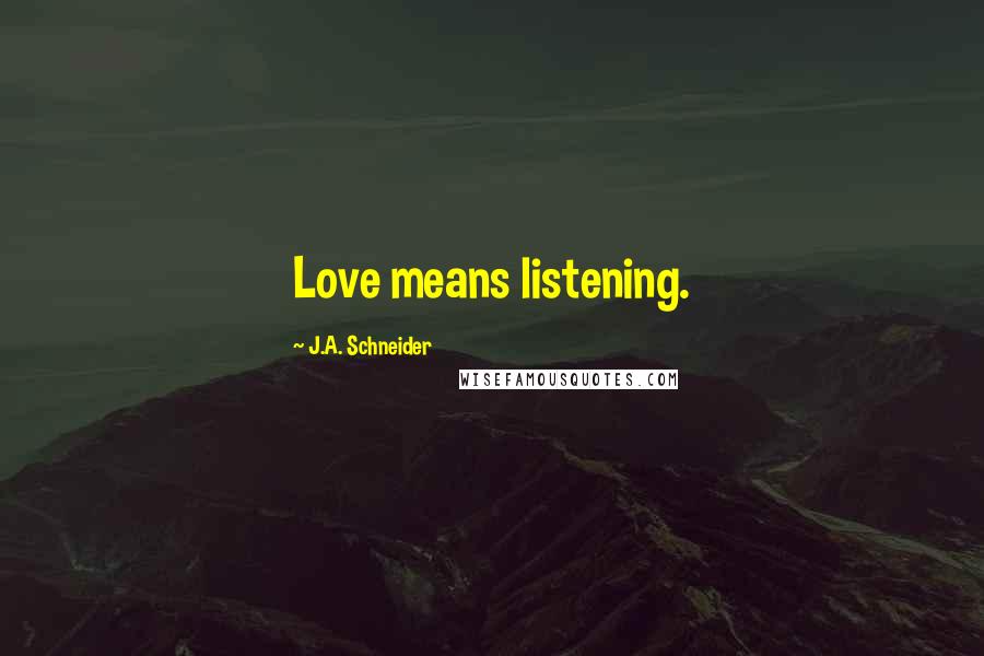 J.A. Schneider Quotes: Love means listening.