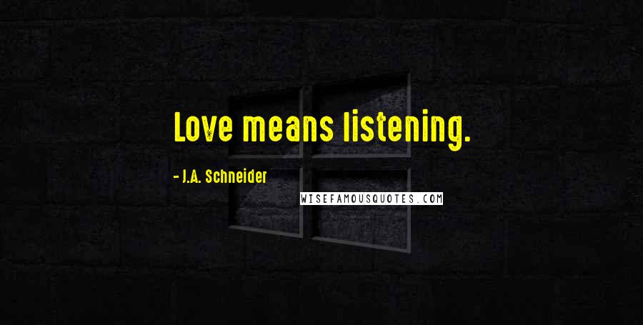 J.A. Schneider Quotes: Love means listening.