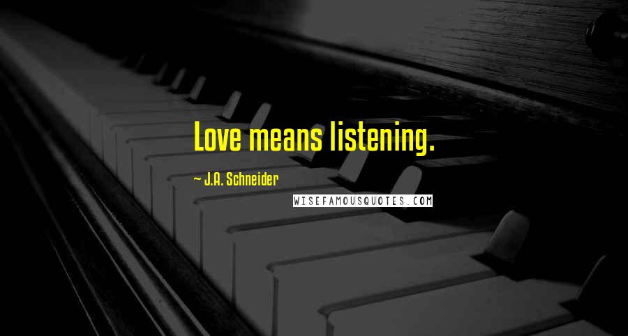 J.A. Schneider Quotes: Love means listening.