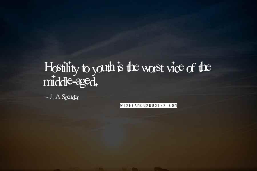 J. A. Spender Quotes: Hostility to youth is the worst vice of the middle-aged.