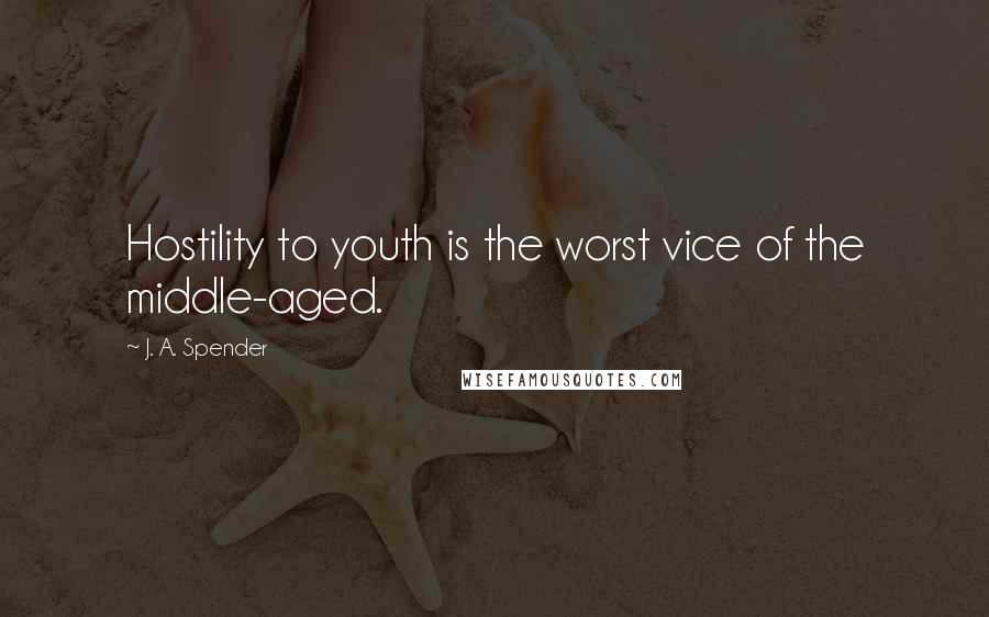 J. A. Spender Quotes: Hostility to youth is the worst vice of the middle-aged.