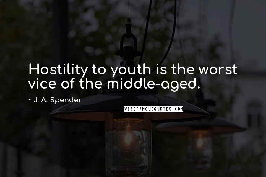 J. A. Spender Quotes: Hostility to youth is the worst vice of the middle-aged.