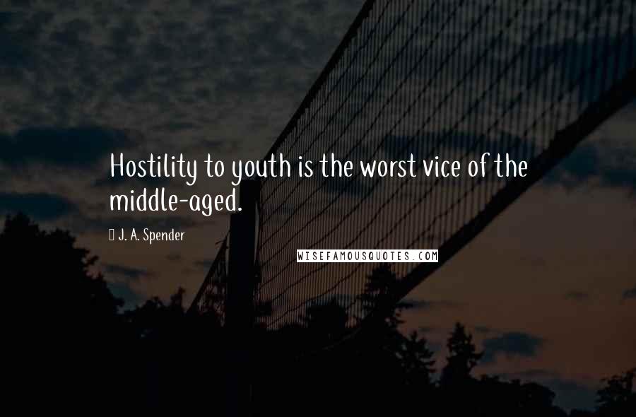 J. A. Spender Quotes: Hostility to youth is the worst vice of the middle-aged.