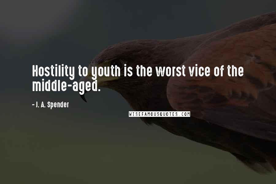 J. A. Spender Quotes: Hostility to youth is the worst vice of the middle-aged.