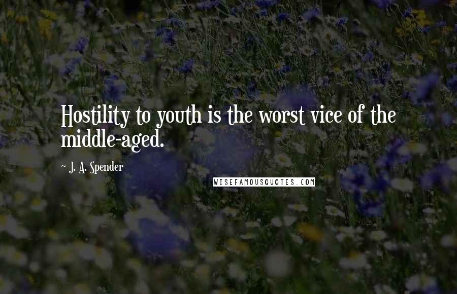 J. A. Spender Quotes: Hostility to youth is the worst vice of the middle-aged.