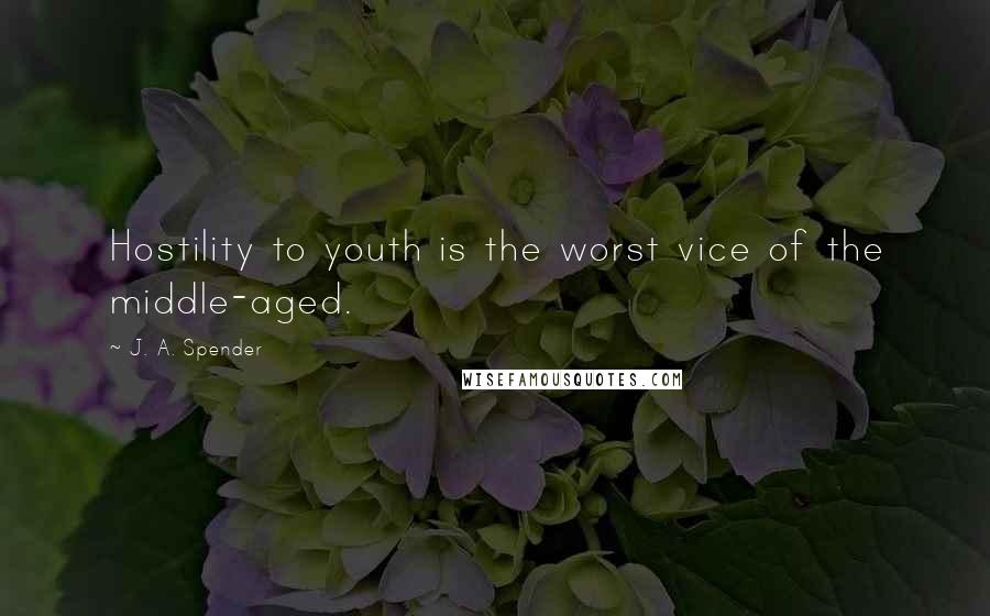 J. A. Spender Quotes: Hostility to youth is the worst vice of the middle-aged.