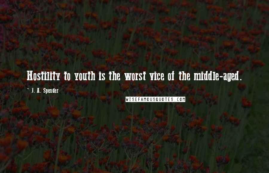 J. A. Spender Quotes: Hostility to youth is the worst vice of the middle-aged.