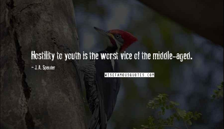 J. A. Spender Quotes: Hostility to youth is the worst vice of the middle-aged.