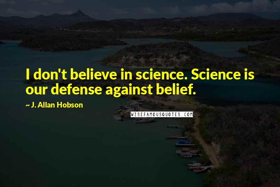 J. Allan Hobson Quotes: I don't believe in science. Science is our defense against belief.