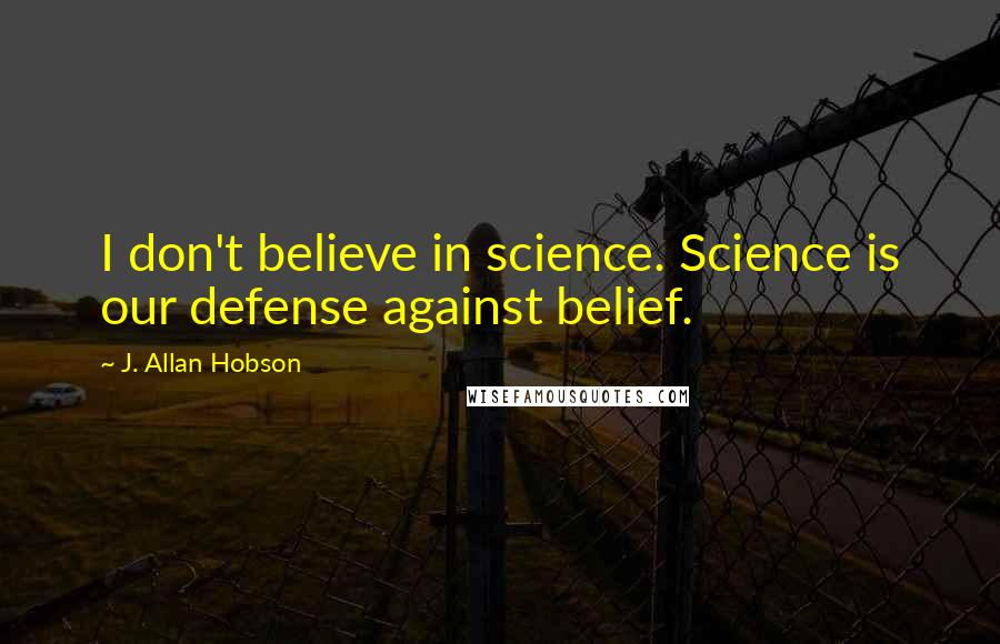 J. Allan Hobson Quotes: I don't believe in science. Science is our defense against belief.