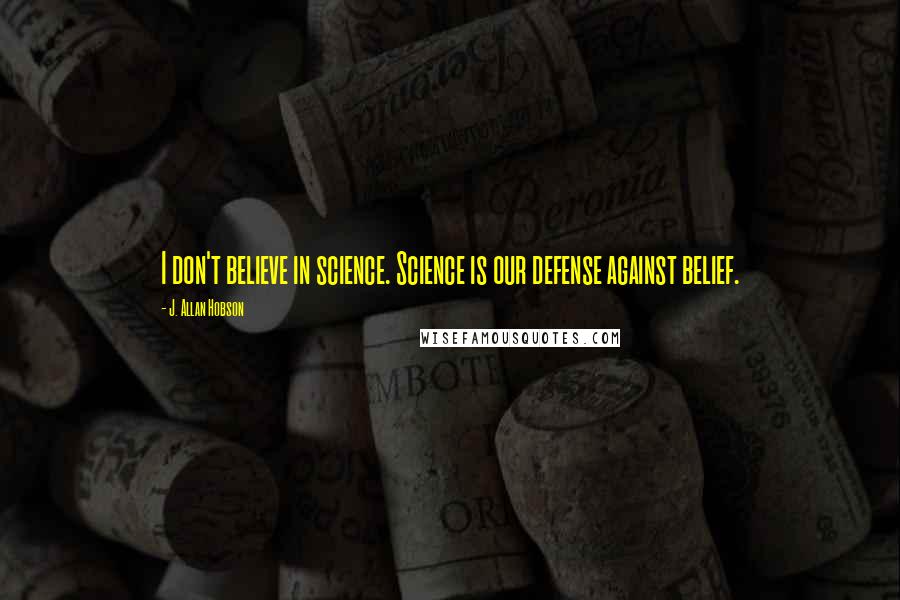 J. Allan Hobson Quotes: I don't believe in science. Science is our defense against belief.