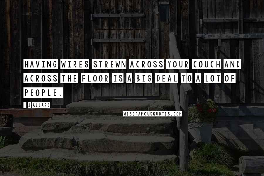 J Allard Quotes: Having wires strewn across your couch and across the floor is a big deal to a lot of people.