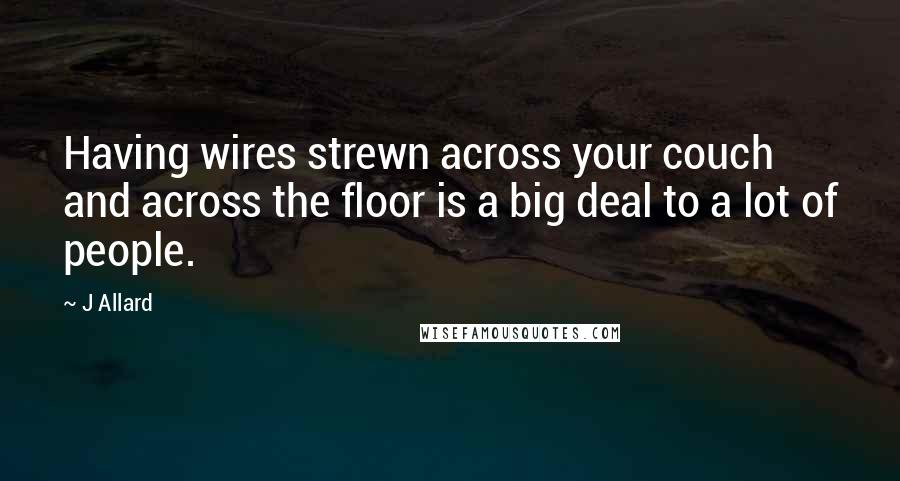 J Allard Quotes: Having wires strewn across your couch and across the floor is a big deal to a lot of people.